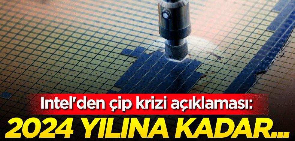 Intel'den çip krizi açıklaması: 2024 yılına kadar...