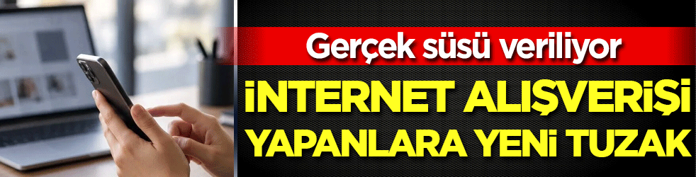 İnternet alışverişi yapanlara yeni tuzak! Gerçek süsü veriliyor!