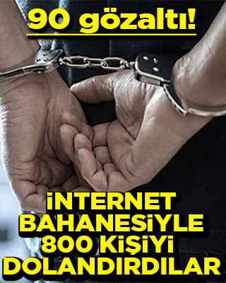İnternet bahanesiyle 800 kişiyi dolandıran 90 kişi gözaltına alındı