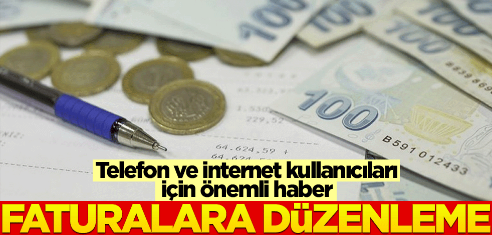 İnternet ve cep telefonu kullanıcıları için önemli haber! Faturalara yeni düzenleme