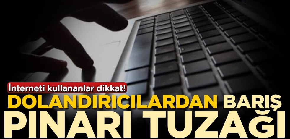 İnterneti kullananlar dikkat! Dolandırıcılardan Barış Pınarı Harekatı tuzağı