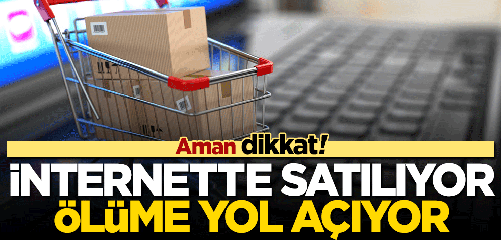 İnternette satılıyor sakın almayın! Ölüme yol açabilir