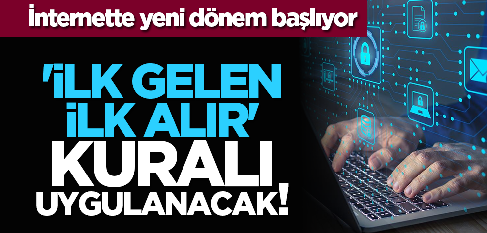 İnternette yeni dönem başlıyor! 'İlk gelen ilk alır' kuralı uygulanacak