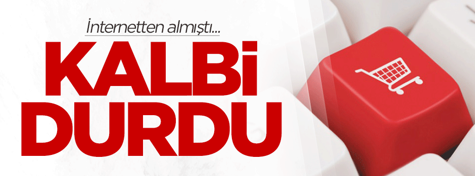 İnternetten aldı, kalbi durdu