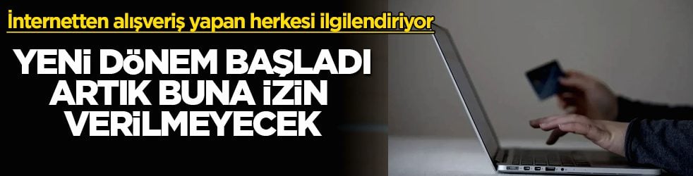 İnternetten alışveriş yapan herkesi ilgilendiriyor! Yeni dönem başladı, artık buna izin verilmeyecek