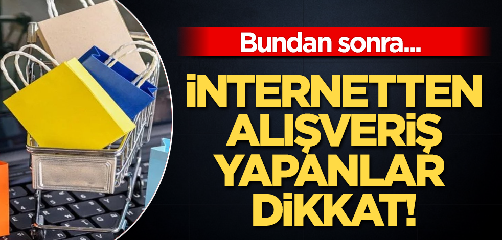 İnternetten alışveriş yapanlar dikkat! Bundan sonra...