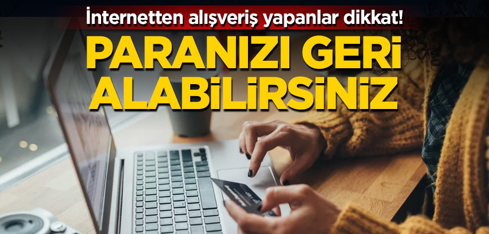İnternetten alışveriş yapanlar dikkat! Paranızı geri alabilirsiniz