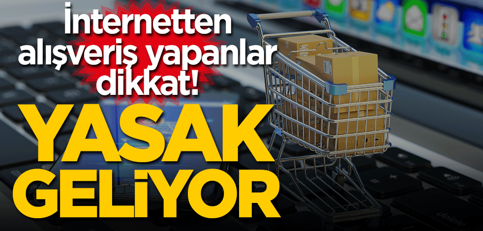 İnternetten alışveriş yapanlar dikkat! Yasak geliyor