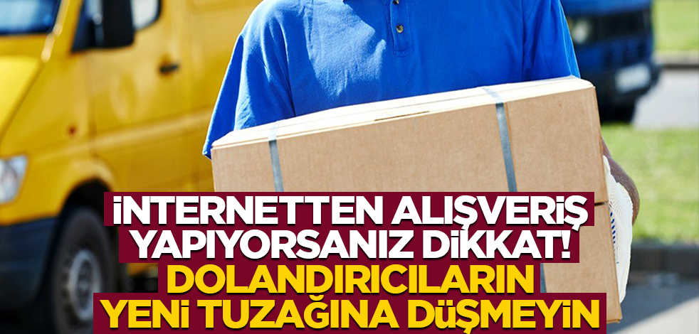 İnternetten alışveriş yapıyorsanız bu haberi okuyun! Dolandırıcıların yeni tuzağına düşmeyin