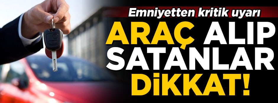 İnternetten araç alıp-satanlar dikkat! Emniyetten kritik uyarı