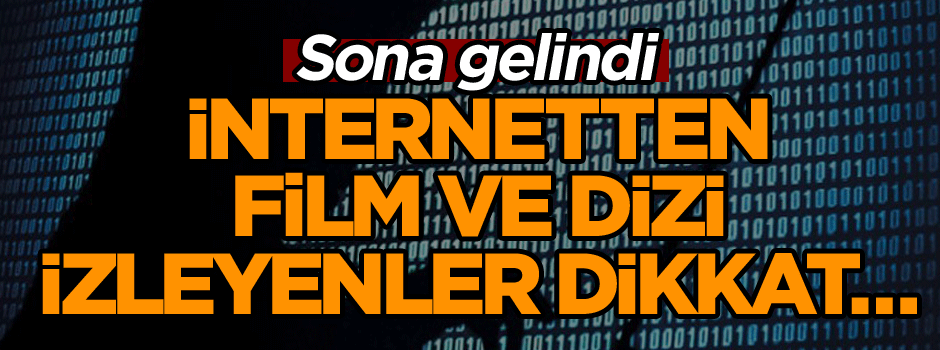 İnternetten film ve dizi izleyenler dikkat… Sona gelindi