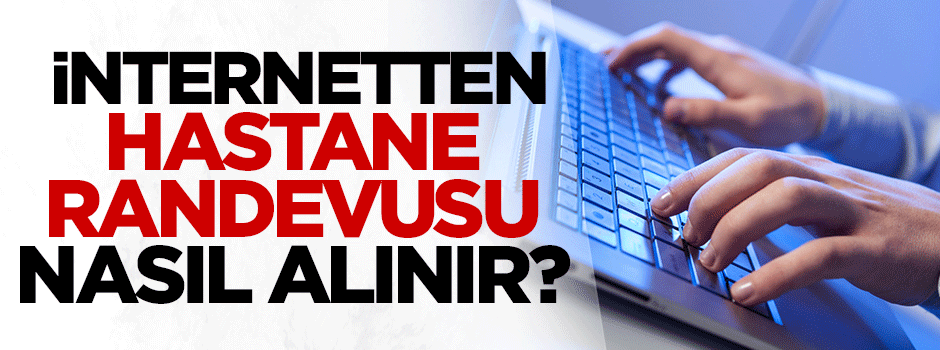 İnternetten hastane randevusu nasıl alınır?