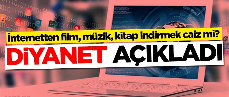 İnternetten müzik, film, kitap indirmek caiz mi? Diyanet açıkladı