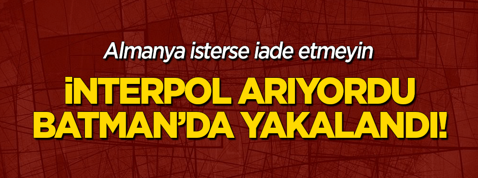 Interpol arıyordu! Batman'da yakalandı