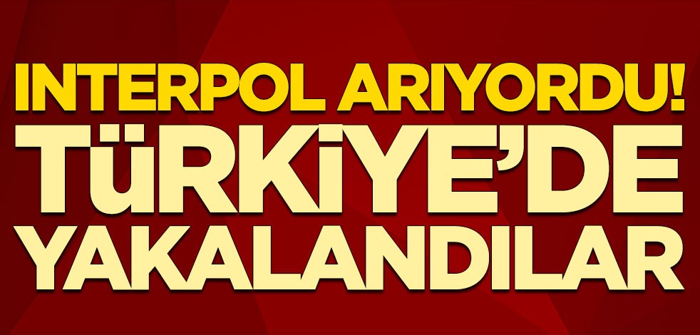 Interpol arıyordu! Türkiye'de yakalandılar