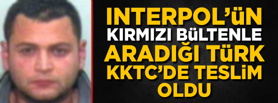 Interpol tarafından kırmızı bültenle aranan Türk, KKTC'de teslim oldu
