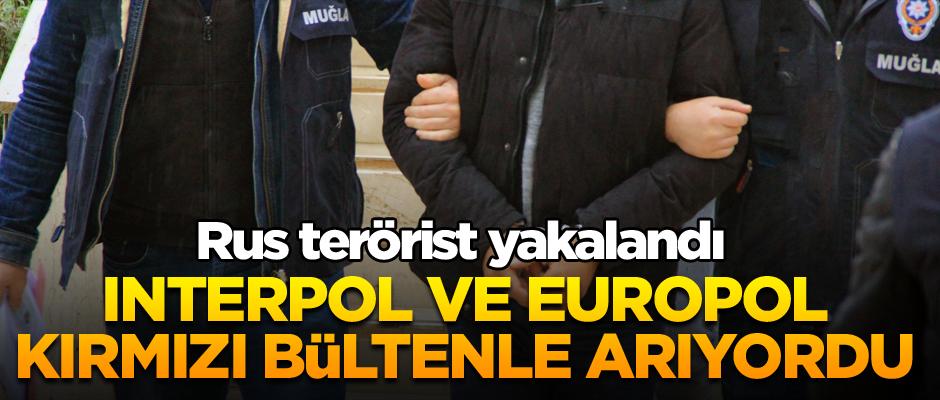 Interpol ve Europol kırmızı bültenle arıyordu... O Rus terörist yakalandı