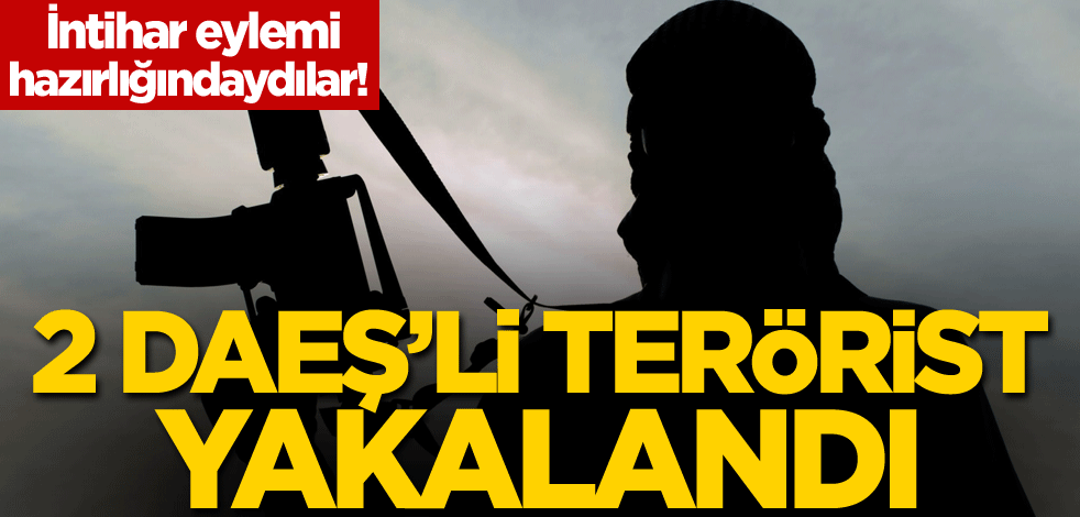 İntihar eylemi hazırlığındaydılar! 2 DAEŞ'li terörist yakalandı