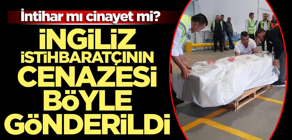 İntihar mı cinayet mi? İngiliz istihbaratçının cenazesi böyle gönderildi