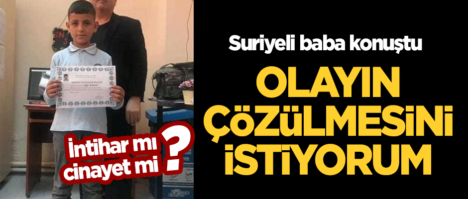 İntihar mı cinayet mi? Suriyeli baba: Çözülmesini istiyorum