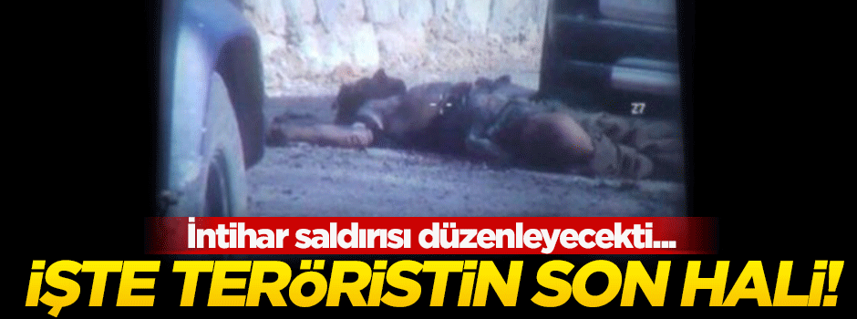 İntihar saldırısı yapmaya hazırlanan teröristin son hali!