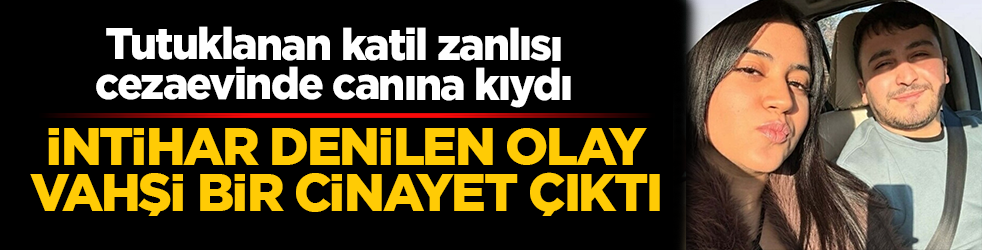 İntihar süsü verilen Dilan Geyik cinayeti özel ekip aydınlattı: Tutuklanan katil zanlısı ise cezaevinde canına kıydı