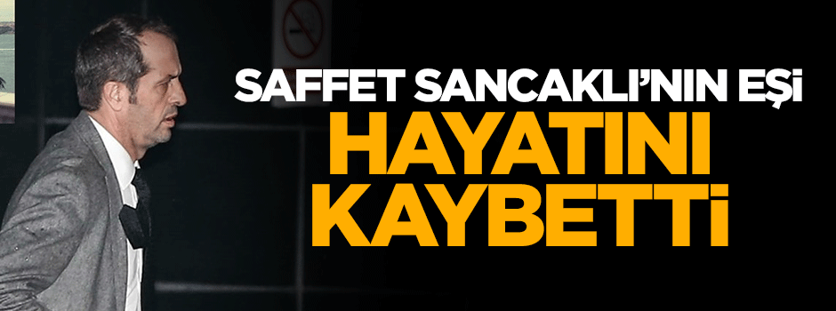 İntihar teşebbüsünde bulunan Saffet Sancaklı'nın eşi hayatını kaybetti