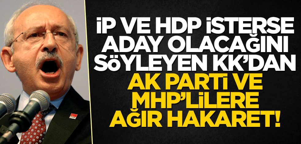 İP ve HDP isterse aday olacağını söyleyen Kılıçdaroğlu'ndan AK Parti ve MHP'lilere ağır hakaret!