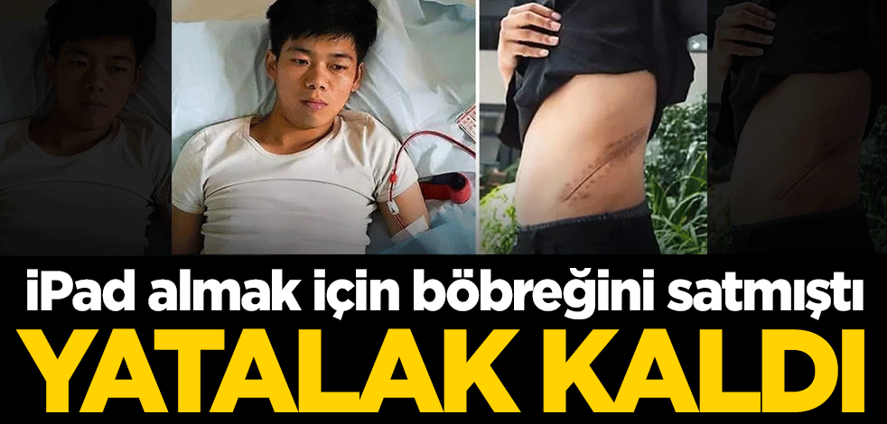 İPad almak için böbreğini satan genç yatalak kaldı