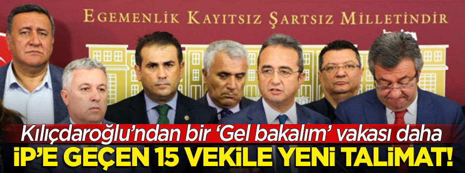 İP'e geçen 15 CHP'li vekile yeni talimat! Kılıçdaroğlu "Gel bakalım" dedi