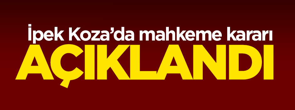 İpek Koza Holding'e mahkeme kararı açıklandı