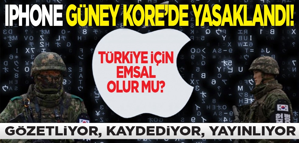 iPhone Güney Kore’de yasaklandı! Türkiye için emsal olur mu? Gözetliyor, kaydediyor, yayınlıyor!