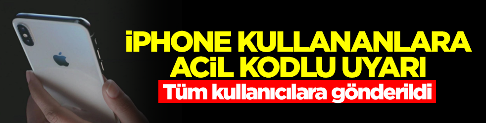 iPhone kullananlara acil kodlu uyarı! Tüm kullanıcılara gönderildi