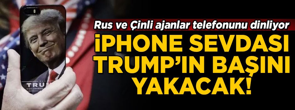 İphone sevdası, Trump'ın başını yakacak! Rus ve Çinli ajanlar dinliyor