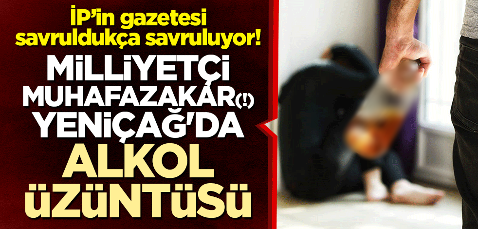 İP’in gazetesi savruldukça savruluyor! Milliyetçi muhafazakar(!) Yeniçağ'da alkol üzüntüsü