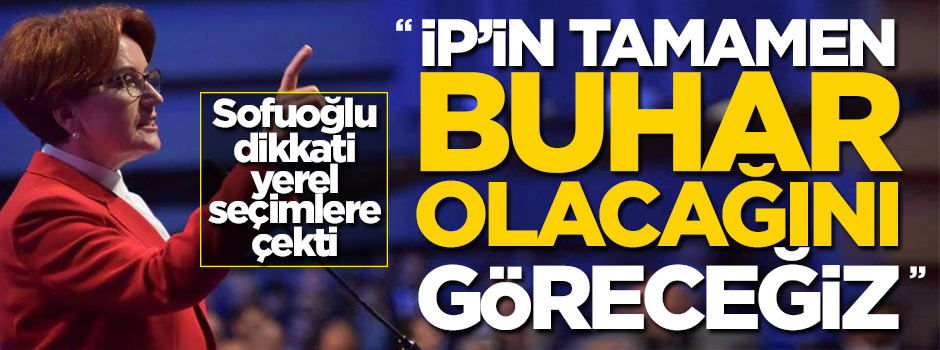 "İP’in tamamen buhar olacağını göreceğiz"