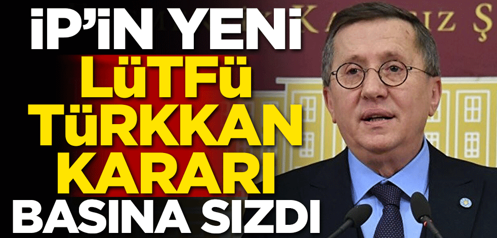 İP'in yeni Lütfü Türkkan kararı basına sızdı!
