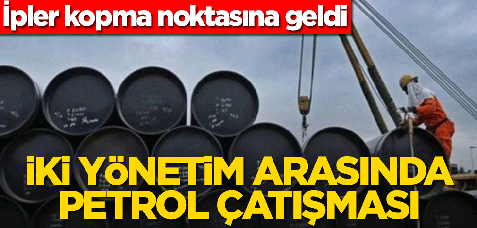 İpler kopma noktasına geldi! İki yönetim arasında petrol çatışması