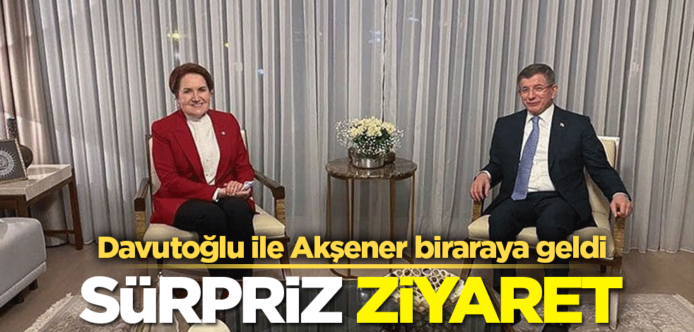 İP'li Akşener'den Davutoğlu'na sürpriz ziyaret