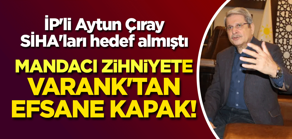 İP'li Aytun Çıray, SİHA'ları hedef almıştı... 'Mandacı zihniyet'e Bakan Varank'tan efsane kapak!