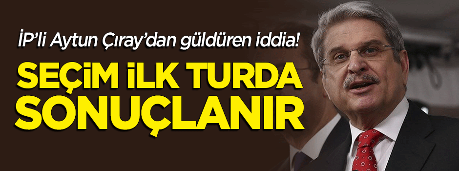 İP'li Aytun Çıray'dan güldüren iddia: İlk turda seçim sonuçlanır