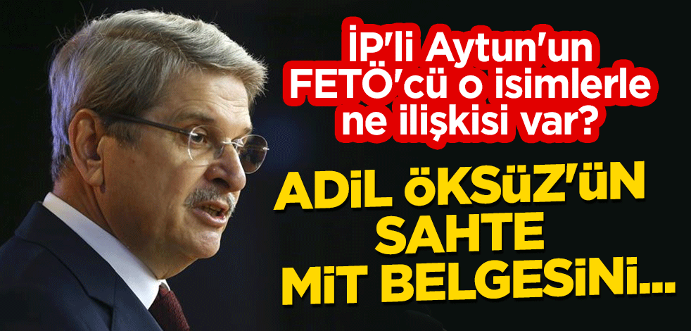İP'li Aytun'un FETÖ'cü o isimlerle ne ilişkisi var? Adil Öksüz'ün sahte MİT belgesini...
