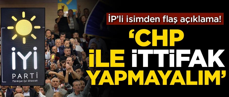 İP'li isimden flaş açıklama! 'CHP ile ittifak yapmayalım"