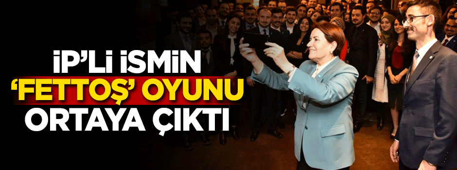 İP'li ismin 'Fettoş' oyunu ortaya çıktı