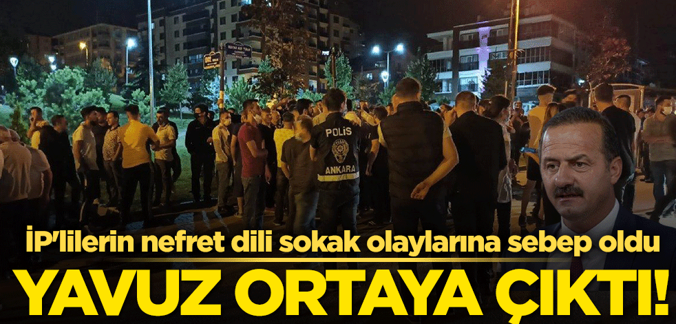 İP'lilerin nefret dili sokak olaylarına sebep oldu! Günlerdir susan Yavuz Ağıralioğlu ortaya çıktı