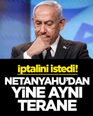 İptalini istedi! Netanyahu’dan yine aynı terane