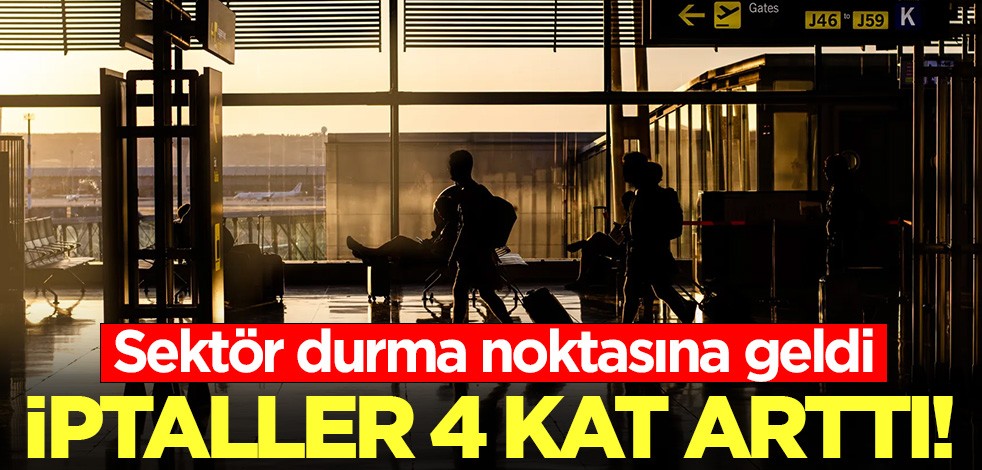 İptaller 4 kat arttı! Havacılık sektörü durma noktasına geldi!