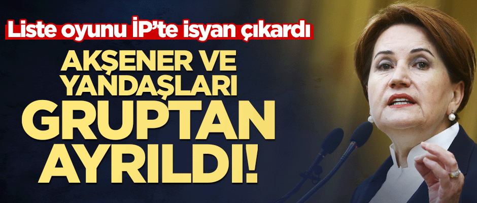 İP’te liste oyunu isyan çıkardı! Akşener'e kazan kaldırdılar