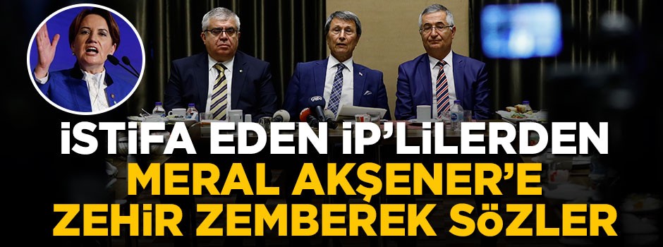 İstifa eden İP'lilerden Meral Akşener'e zehir zemberek sözler