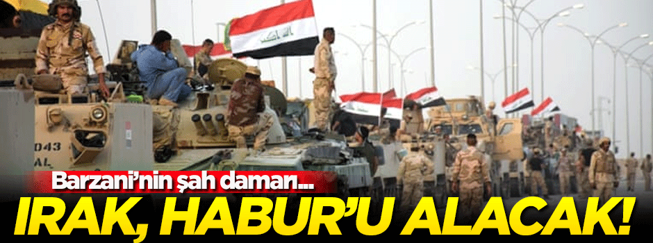 Irak askeri Barzani'nin can damarı Habur'u alacak!